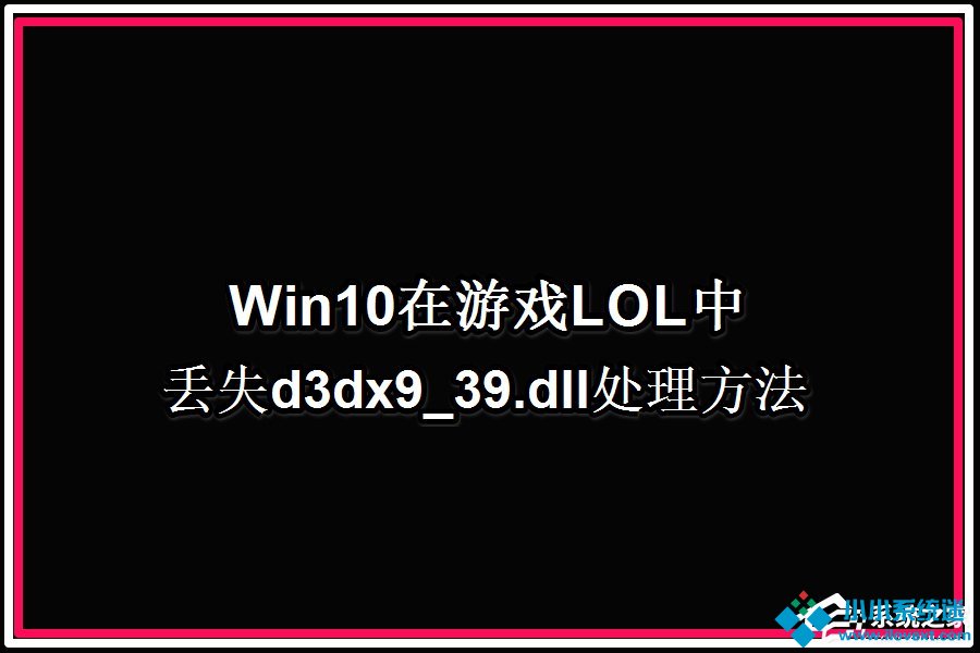 Win10系统玩LOL提示丢失d3dx9 39.dll文